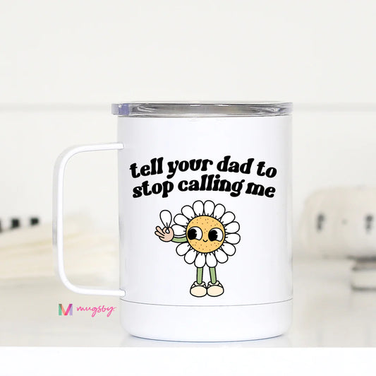 'Tell Your Dad To Stop Calling Me' Travel Cup